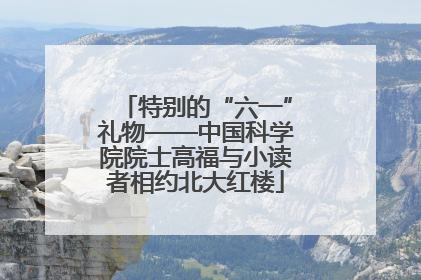 特别的“六一”礼物——中国科学院院士高福与小读者相约北大红楼