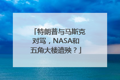 特朗普与马斯克对骂，NASA和五角大楼遭殃？