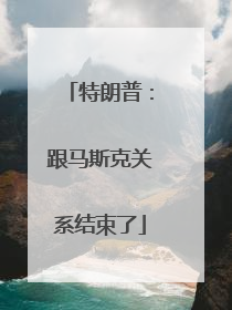 特朗普：跟马斯克关系结束了