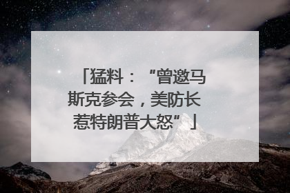 猛料：“曾邀马斯克参会，美防长惹特朗普大怒”
