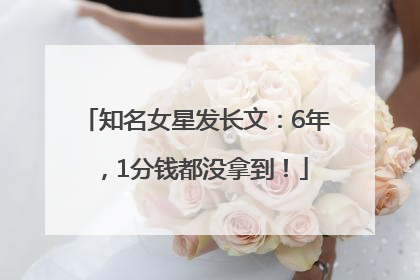 知名女星发长文：6年，1分钱都没拿到！