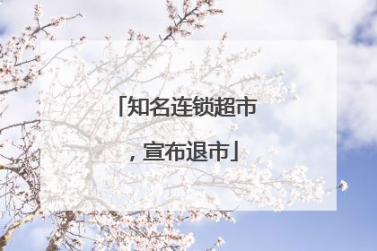 知名连锁超市，宣布退市