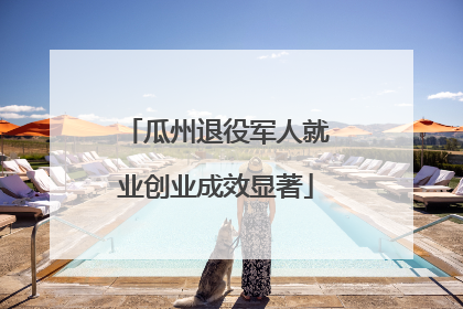 瓜州退役军人就业创业成效显著