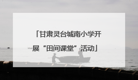 甘肃灵台城南小学开展“田间课堂”活动