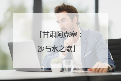 甘肃阿克塞：沙与水之歌