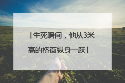 生死瞬间，他从3米高的桥面纵身一跃