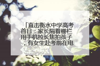 直击衡水中学高考首日：家长隔着栅栏用手机拉长焦拍孩子，有女生赴考前在电话亭与家人通话
