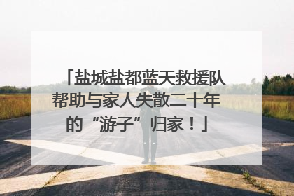 盐城盐都蓝天救援队帮助与家人失散二十年的“游子”归家！