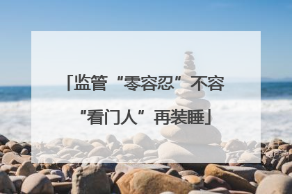 监管“零容忍”不容“看门人”再装睡