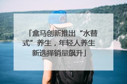 盒马创新推出“水替式”养生，年轻人养生新选择销量飙升