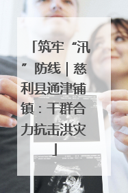筑牢“汛”防线｜慈利县通津铺镇：干群合力抗击洪灾