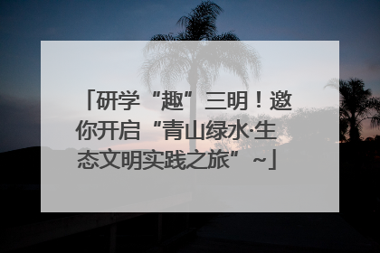 研学“趣”三明！邀你开启“青山绿水·生态文明实践之旅”~