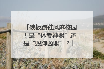 碳板跑鞋风靡校园！是“体考神器”还是“毁脚凶器”？