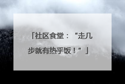 社区食堂：“走几步就有热乎饭！”