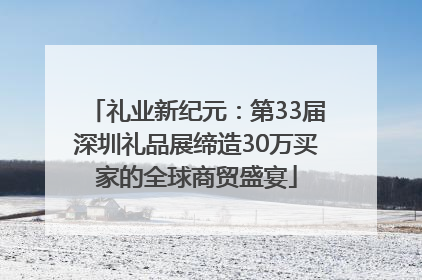 礼业新纪元：第33届深圳礼品展缔造30万买家的全球商贸盛宴
