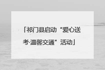 祁门县启动“爱心送考·温馨交通”活动