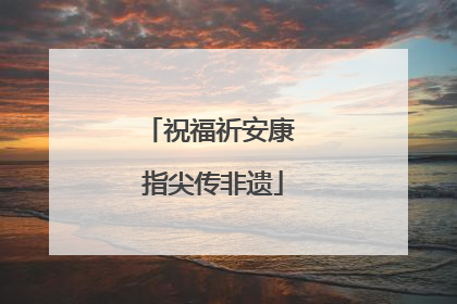 祝福祈安康 指尖传非遗