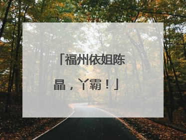 福州依姐陈晶，丫霸！
