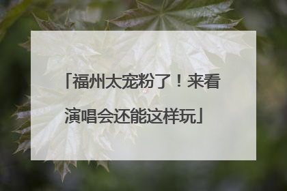 福州太宠粉了！来看演唱会还能这样玩
