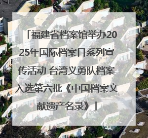 福建省档案馆举办2025年国际档案日系列宣传活动 台湾义勇队档案入选第六批《中国档案文献遗产名录》