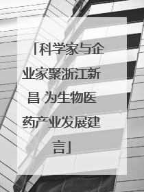 科学家与企业家聚浙江新昌 为生物医药产业发展建言