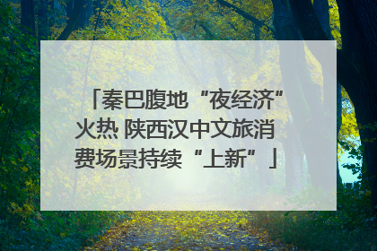 秦巴腹地“夜经济”火热 陕西汉中文旅消费场景持续“上新”