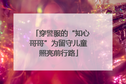 穿警服的“知心哥哥”为留守儿童照亮前行路