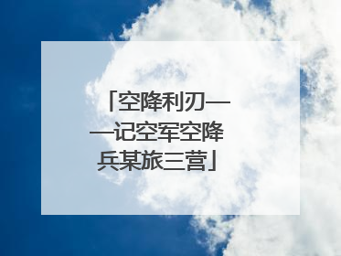 空降利刃——记空军空降兵某旅三营