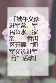 端午义诊进军营、军民鱼水一家亲——番禺区开展“拥军义诊进军营”活动