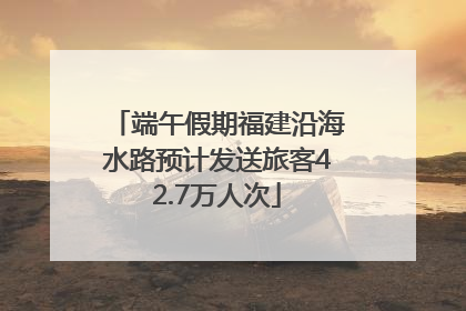 端午假期福建沿海水路预计发送旅客42.7万人次