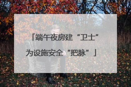 端午夜房建“卫士”为设施安全“把脉”