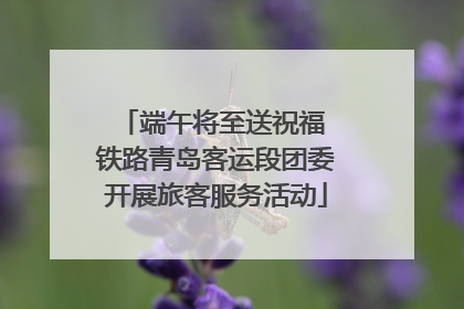 端午将至送祝福 铁路青岛客运段团委开展旅客服务活动