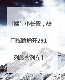 端午小长假，热门线路增开291列旅客列车