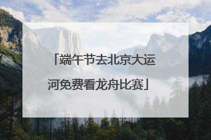 端午节去北京大运河免费看龙舟比赛