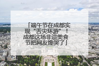 端午节在成都实现“舌尖环游”！成都这场非遗美食节把网友馋哭了