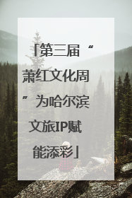 第三届“萧红文化周”为哈尔滨文旅IP赋能添彩