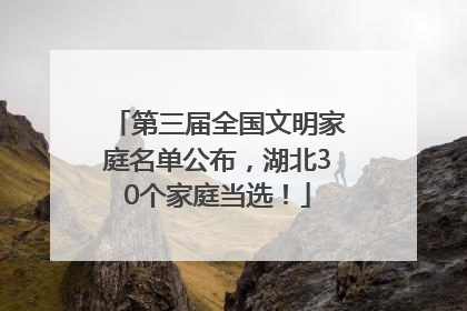 第三届全国文明家庭名单公布，湖北30个家庭当选！