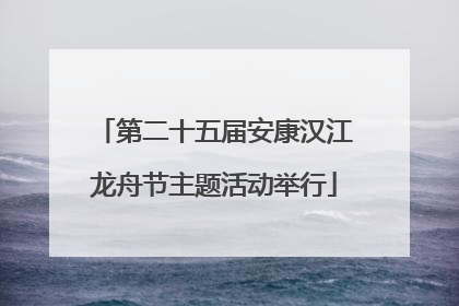 第二十五届安康汉江龙舟节主题活动举行