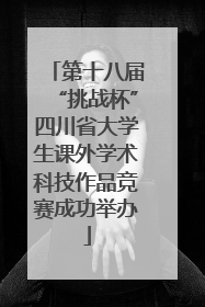 第十八届“挑战杯”四川省大学生课外学术科技作品竞赛成功举办