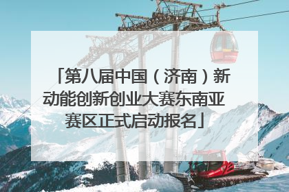 第八届中国（济南）新动能创新创业大赛东南亚赛区正式启动报名