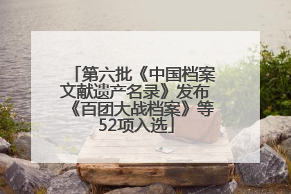 第六批《中国档案文献遗产名录》发布《百团大战档案》等52项入选