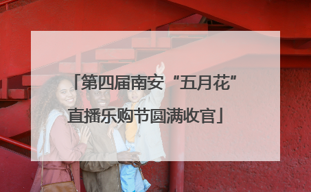 第四届南安“五月花”直播乐购节圆满收官
