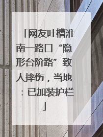 网友吐槽淮南一路口“隐形台阶路”致人摔伤，当地：已加装护栏