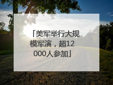 美军举行大规模军演，超12000人参加