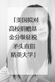 美国拟对高校捐赠基金分级征税 矛头直指精英大学
