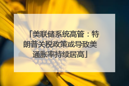 美联储系统高管：特朗普关税政策或导致美通胀率持续居高