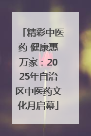 精彩中医药 健康惠万家：2025年自治区中医药文化月启幕