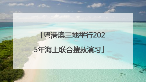 粤港澳三地举行2025年海上联合搜救演习