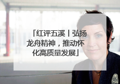 红评五溪丨弘扬龙舟精神，推动怀化高质量发展