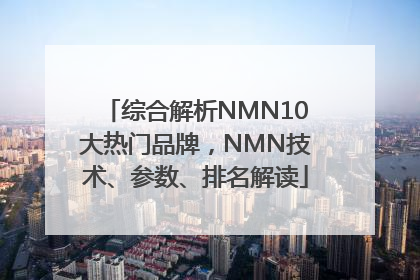 综合解析NMN10大热门品牌，NMN技术、参数、排名解读